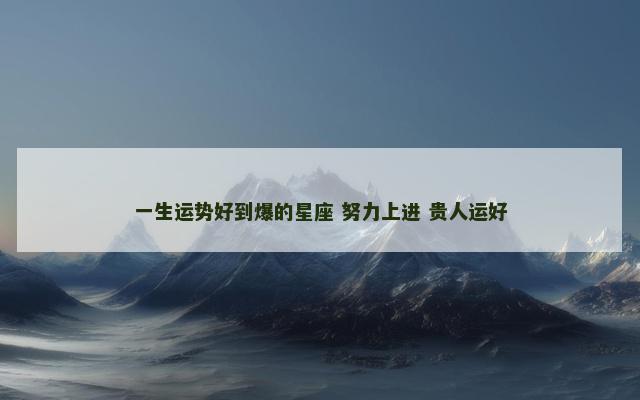 一生运势好到爆的星座 努力上进 贵人运好