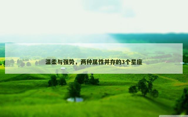 温柔与强势，两种属性并存的3个星座