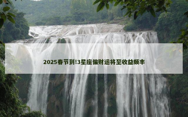 2025春节到!3星座偏财运将至收益颇丰