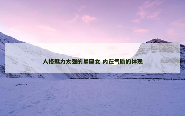 人格魅力太强的星座女 内在气质的体现
