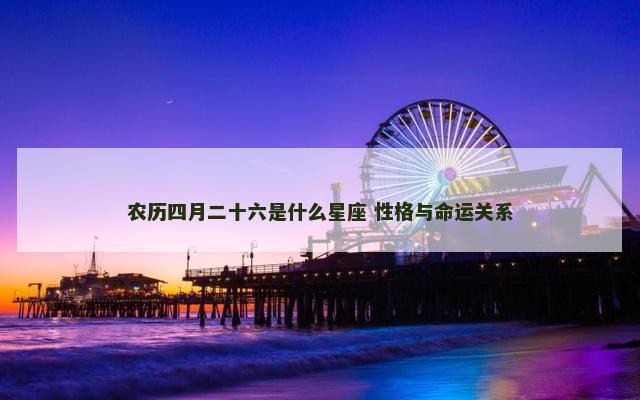 农历四月二十六是什么星座 性格与命运关系