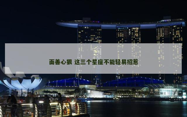 面善心狠 这三个星座不能轻易招惹