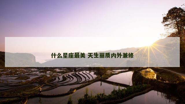 什么星座最美 天生丽质内外兼修
