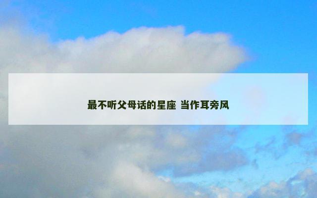 最不听父母话的星座 当作耳旁风