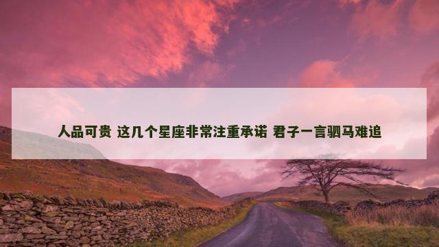 人品可贵 这几个星座非常注重承诺 君子一言驷马难追