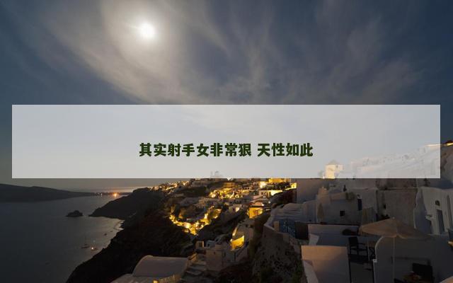 其实射手女非常狠 天性如此