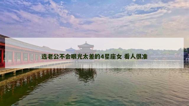 选老公不会眼光太差的4星座女 看人很准