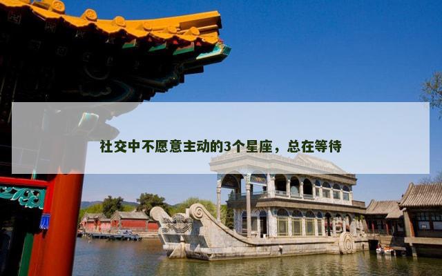 社交中不愿意主动的3个星座，总在等待