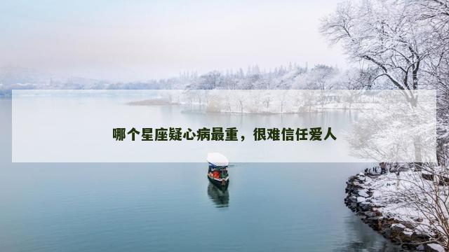 哪个星座疑心病最重，很难信任爱人