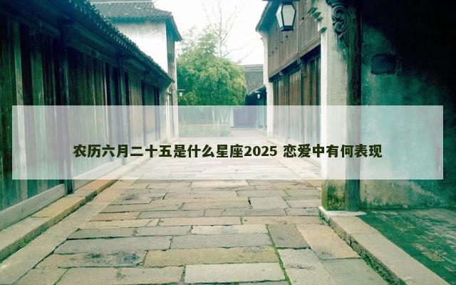 农历六月二十五是什么星座2025 恋爱中有何表现