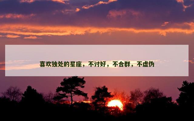 喜欢独处的星座，不讨好，不合群，不虚伪