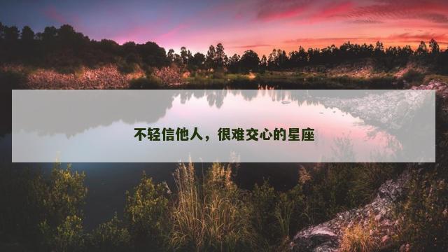 不轻信他人，很难交心的星座