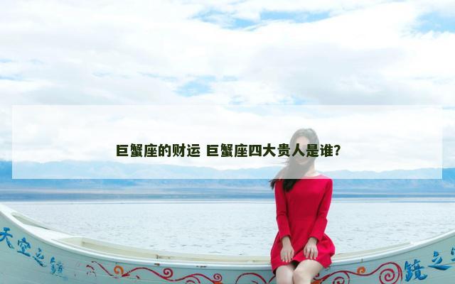 巨蟹座的财运 巨蟹座四大贵人是谁？
