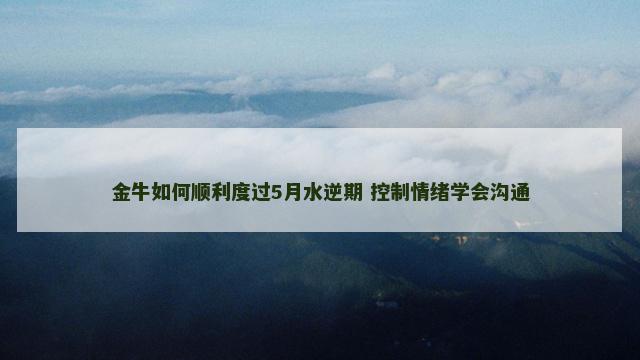 金牛如何顺利度过5月水逆期 控制情绪学会沟通