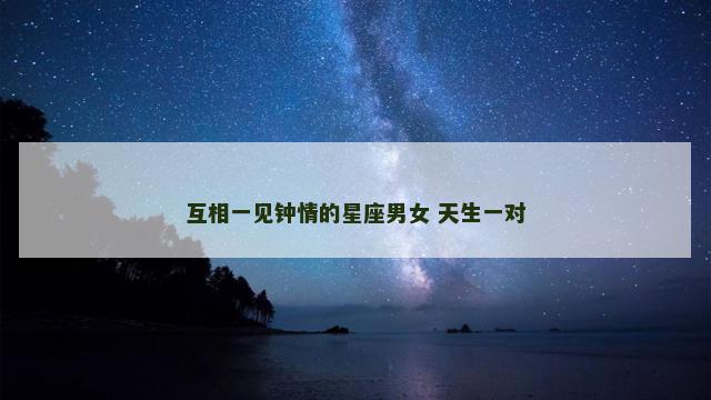 互相一见钟情的星座男女 天生一对
