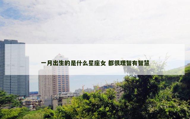 一月出生的是什么星座女 都很理智有智慧