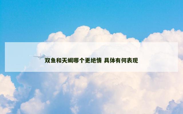 双鱼和天蝎哪个更绝情 具体有何表现