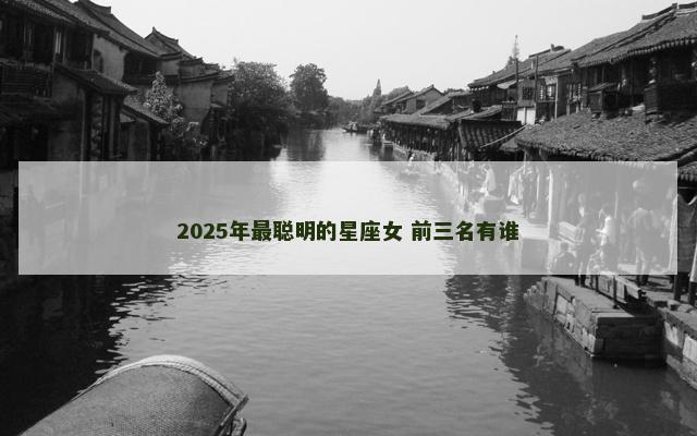 2025年最聪明的星座女 前三名有谁