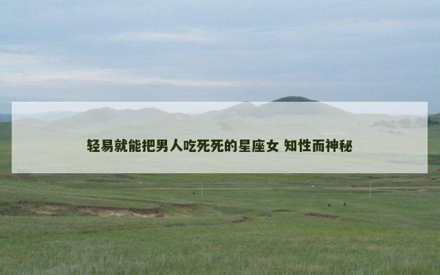 轻易就能把男人吃死死的星座女 知性而神秘