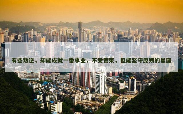 有些叛逆，却能成就一番事业，不受管束，但能坚守原则的星座