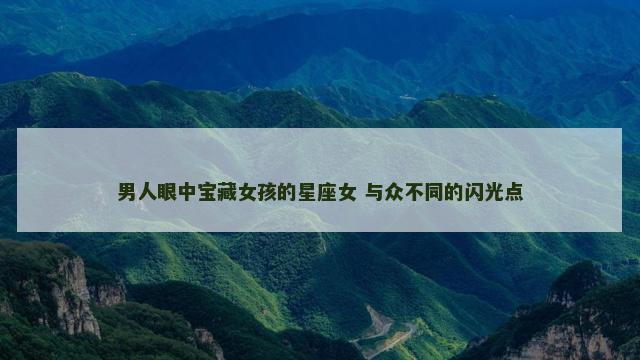 男人眼中宝藏女孩的星座女 与众不同的闪光点