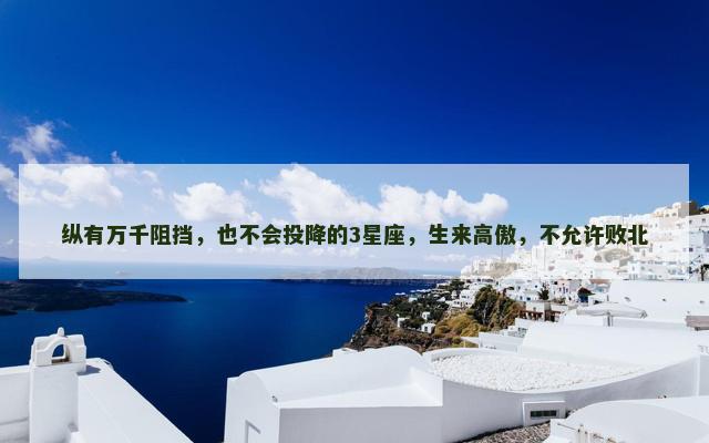 纵有万千阻挡，也不会投降的3星座，生来高傲，不允许败北