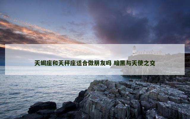 天蝎座和天秤座适合做朋友吗 暗黑与天使之交