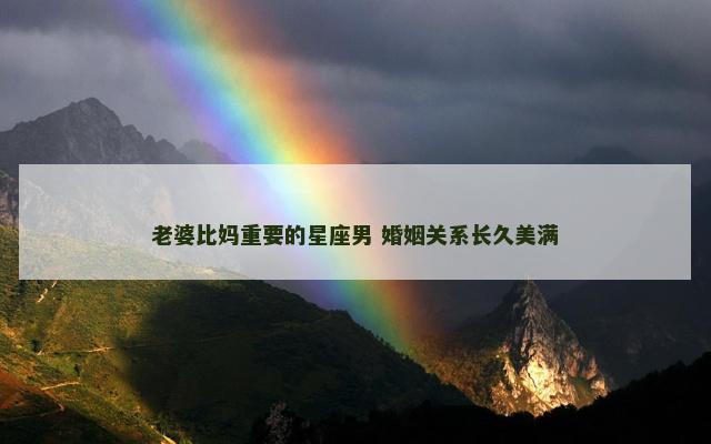 老婆比妈重要的星座男 婚姻关系长久美满