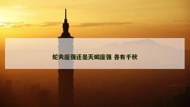 蛇夫座强还是天蝎座强 各有千秋