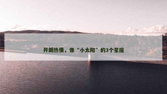 开朗热情，像“小太阳”的3个星座