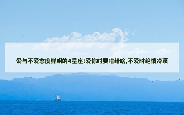 爱与不爱态度鲜明的4星座!爱你时要啥给啥,不爱时绝情冷漠