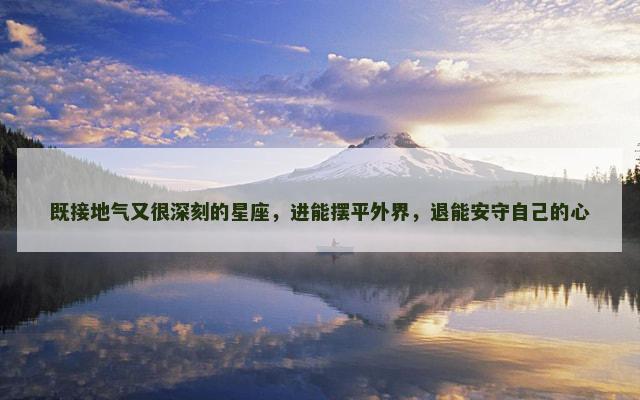 既接地气又很深刻的星座，进能摆平外界，退能安守自己的心
