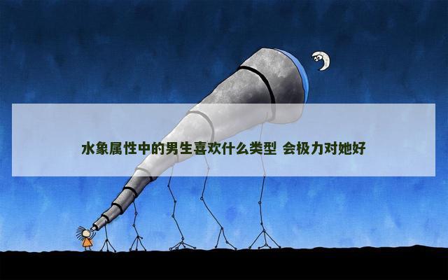 水象属性中的男生喜欢什么类型 会极力对她好