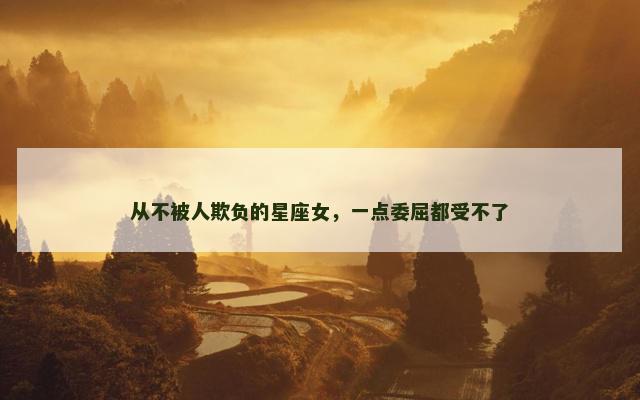 从不被人欺负的星座女，一点委屈都受不了
