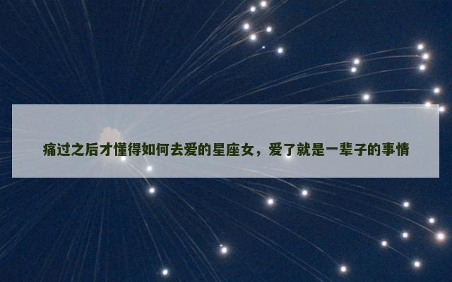 痛过之后才懂得如何去爱的星座女，爱了就是一辈子的事情