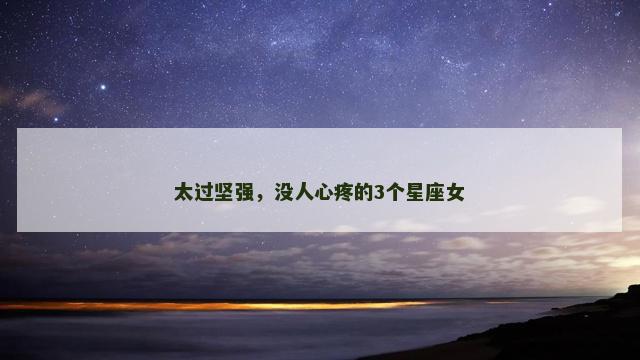 太过坚强，没人心疼的3个星座女