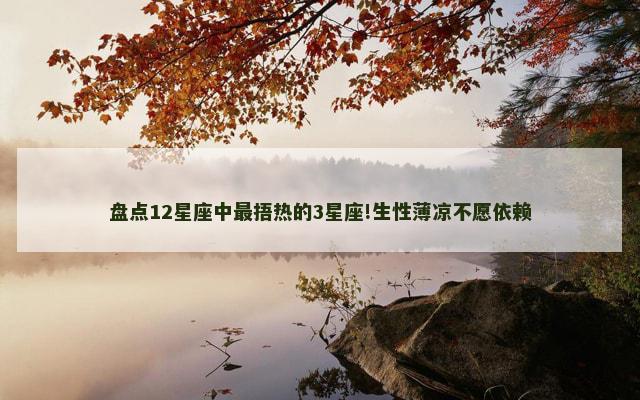 盘点12星座中最捂热的3星座!生性薄凉不愿依赖