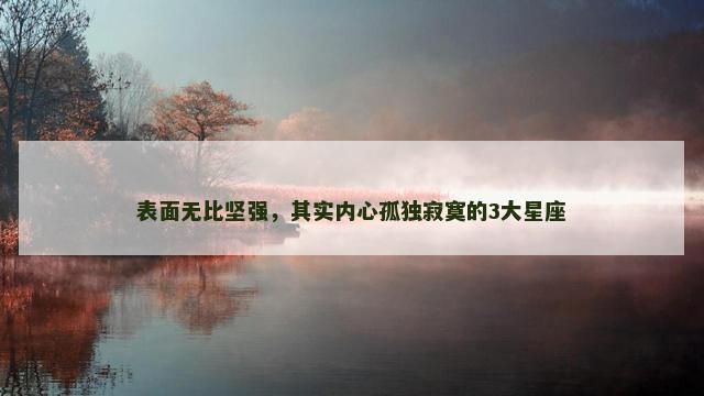 表面无比坚强，其实内心孤独寂寞的3大星座