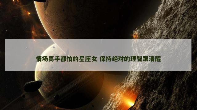 情场高手都怕的星座女 保持绝对的理智跟清醒
