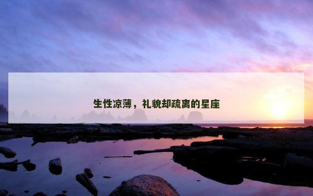 生性凉薄，礼貌却疏离的星座