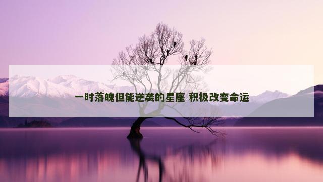 一时落魄但能逆袭的星座 积极改变命运