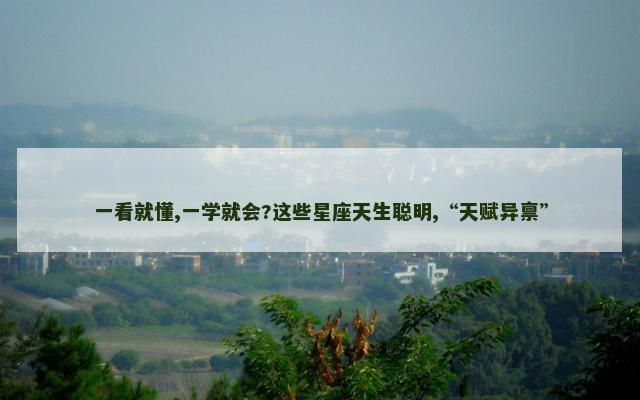 一看就懂,一学就会?这些星座天生聪明,“天赋异禀”