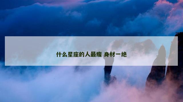 什么星座的人最瘦 身材一绝