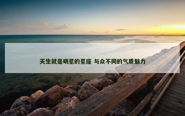 天生就是明星的星座 与众不同的气质魅力