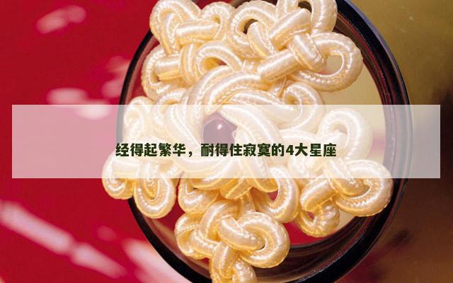 经得起繁华，耐得住寂寞的4大星座