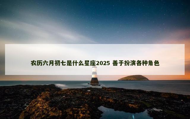 农历六月初七是什么星座2025 善于扮演各种角色