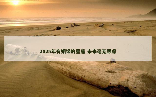 2025年有姻缘的星座 未来毫无顾虑