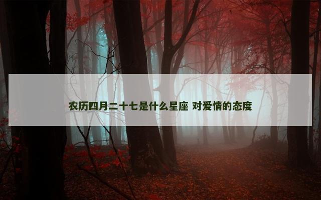 农历四月二十七是什么星座 对爱情的态度