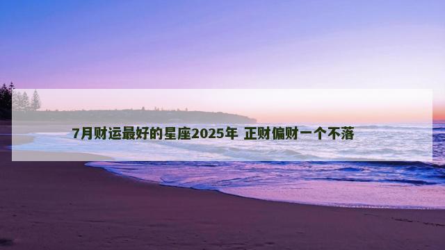 7月财运最好的星座2025年 正财偏财一个不落 　　