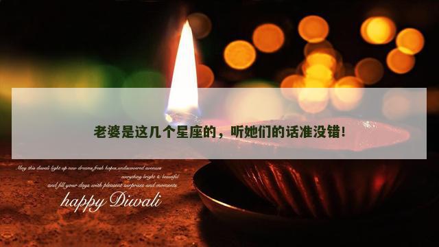老婆是这几个星座的，听她们的话准没错！